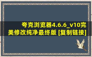 夸克浏览器4.6.6_v10完美修改纯净最终版 [复制链接]